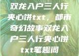 双龙入户三人行夹心饼txt，都市奇幻故事双龙入户三人行夹心饼txt笔趣阁