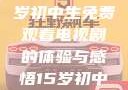 探索影视世界，一名15岁初中生免费观看电视剧的体验与感悟15岁初中生免费观看电视剧推荐