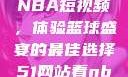 51网站观看NBA短视频，体验篮球盛宴的最佳选择51网站看nba短视频51