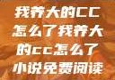 我养大的CC怎么了我养大的cc怎么了小说免费阅读