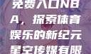 星空无限传媒免费入口NBA，探索体育娱乐的新纪元星空传媒有限公司官网入口
