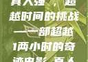 真人强弙，超越时间的挑战—一部超越1两小时的奇迹电影と真人