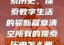清空所有的搜索历史，探索数字生活的崭新篇章清空所有的搜索历史怎么删除记录呢