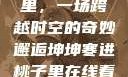 坤坤寒进桃子里，一场跨越时空的奇妙邂逅坤坤寒进桃子里在线看歌词二次元