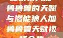 探索狼人加鲁鲁兽的天赋与潜能狼人加鲁鲁兽天赋视频全集