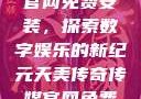 天美传奇传媒官网免费安装，探索数字娱乐的新纪元天美传奇传媒官网免费安装下载