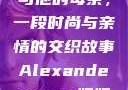 亚历山大·王与他的母亲，一段时尚与亲情的交织故事Alexanderwang妈妈获奖情况