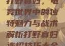 打野寡妇，电竞世界中的独特魅力与战术解析打野寡妇连招技巧大全