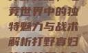 打野寡妇，电竞世界中的独特魅力与战术解析打野寡妇连招技巧大全