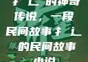 扌喿辶畐的神奇传说，一段民间故事扌喿辶畐的民间故事小说