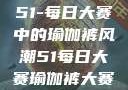 51-每日大赛中的瑜伽裤风潮51每日大赛瑜伽裤大赛