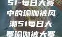 51-每日大赛中的瑜伽裤风潮51每日大赛瑜伽裤大赛