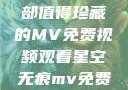星空无痕，一部值得珍藏的MV免费视频观看星空无痕mv免费视频观看降头