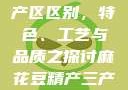 麻花豆精产三产区区别，特色、工艺与品质之探讨麻花豆精产三产区区别?