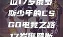 闪耀青春，一位17岁俄罗斯少年的CSGO电竞之路17岁俄罗斯csgo选手