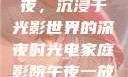 电家庭影院午夜，沉浸于光影世界的深夜时光电家庭影院午夜一放草