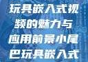 探索小尾巴玩具嵌入式视频的魅力与应用前景小尾巴玩具嵌入式视频免费观看