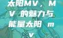 太阳MV，MVち的魅力与能量太阳 mv
