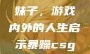 暴躁CSGO妹子，游戏内外的人生启示暴躁csgo妹子一