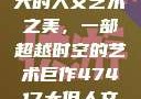 探索47417大的人文艺术之美，一部超越时空的艺术巨作47417大但人文艺术作品图片