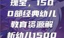 幼儿教育的瑰宝，1500部经典幼儿教育资源解析幼儿1500部主要看啥