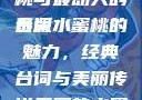 泰版经典魅力，美丽的水蜜桃与最动人的台词
泰版水蜜桃的魅力，经典台词与美丽传说美丽的水蜜桃2[电视剧]