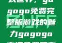 探索高清游戏世界，gogogo免费完整版游戏的魅力gogogo高清免费观看完整版