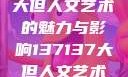探索47147大但人文艺术的魅力与影响137137大但人文艺术摄影
