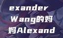 亚历山大王的母亲—Alexander Wang的妈妈Alexanderwang妈妈获奖情况