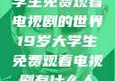 探索19岁大学生免费观看电视剧的世界19岁大学生免费观看电视剧有什么人与狗