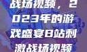 B站上的刺激战场视频，2023年的游戏盛宴B站刺激战场视频2023