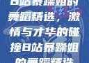 B站暴躁姐的舞蹈精选，激情与才华的碰撞B站暴躁姐的舞蹈精选