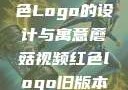 蘑菇视频红色Logo的设计与寓意蘑菇视频红色logo旧版本安装包
