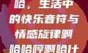 啊哈哈哼啊哈，生活中的快乐音符与情感旋律啊哈哈哼啊哈什么意思