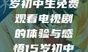 探索影视世界，一名15岁初中生免费观看电视剧的体验与感悟15岁初中生免费观看电视剧最新