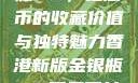 香港新版金银瓶1-5，纪念币的收藏价值与独特魅力香港新版金银瓶1-5哪里可以看