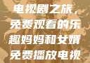 暴躁老奶奶的电视剧之旅，免费观看的乐趣妈妈和女婿免费播放电视剧