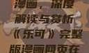 乐可完整版漫画，深度解读与赏析《乐可》完整版漫画网页在线观看