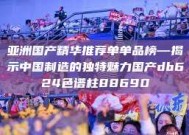 亚洲国产精华推荐单单品榜—揭示中国制造的独特魅力国产db624色谱柱88690