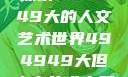 探索494949大的人文艺术世界494949大但人文艺术主题