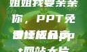 姐姐我要亲亲你，PPT免费模板分享
设计成品ppt网站大片