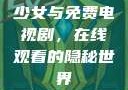 少女与免费电视剧，在线观看的隐秘世界