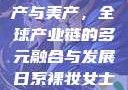 汽车产业的国产、日产、欧产与美产，全球产业链的多元融合与发展日系裸妆女士静脉曲张是什么得的