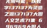 探索人文艺术的无限可能，以数字137137为灵感之源137137大但人文艺术71集 696969大但人文艺术