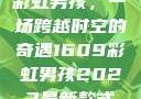 彩虹男孩，一场跨越时空的奇遇1609彩虹男孩2023最新款式