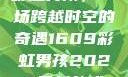 彩虹男孩，一场跨越时空的奇遇1609彩虹男孩2023最新款式