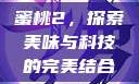 蜜桃2，探索美味与科技的完美结合