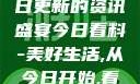 今日看料，每日更新的资讯盛宴今日看料-美好生活,从今日开始,看见更大的世界