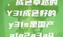 探索与鉴赏，成色卓越的Y31成色好的y31s是国产a1a2a3a4a5
