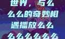 探索播放的世界，与么么么的奇妙相遇播放么么么么么么么么av